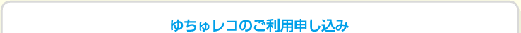 ゆちゅレコのご利用申し込み